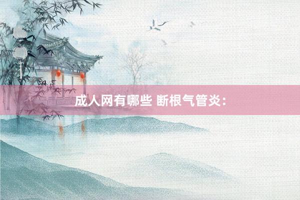 成人网有哪些 断根气管炎: