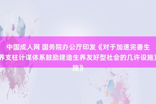 中国成人网 国务院办公厅印发《对于加速完善生养支柱计谋体系鼓励建造生养友好型社会的几许设施》