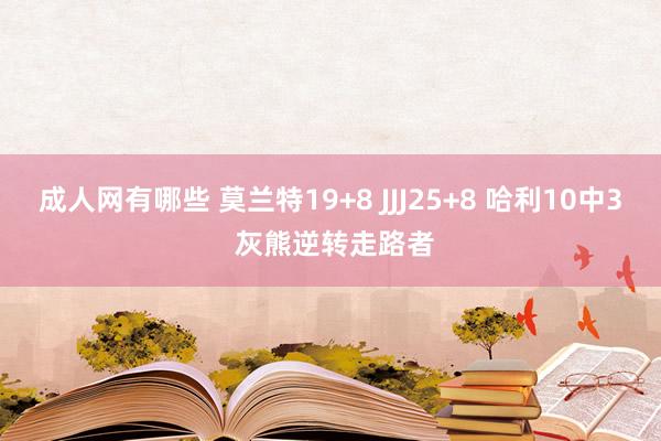 成人网有哪些 莫兰特19+8 JJJ25+8 哈利10中3 灰熊逆转走路者