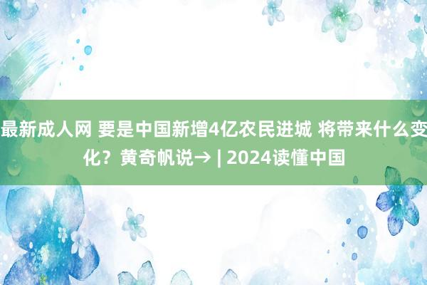 最新成人网 要是中国新增4亿农民进城 将带来什么变化？黄奇帆说→ | 2024读懂中国