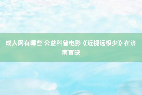 成人网有哪些 公益科普电影《近视远极少》在济南首映