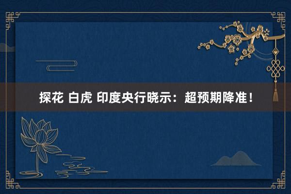 探花 白虎 印度央行晓示：超预期降准！