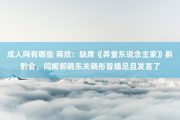 成人网有哪些 蒋欣：缺席《弄堂东说念主家》斟酌会，闫妮郭晓东关晓彤皆插足且发言了