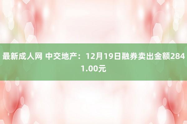 最新成人网 中交地产：12月19日融券卖出金额2841.00元