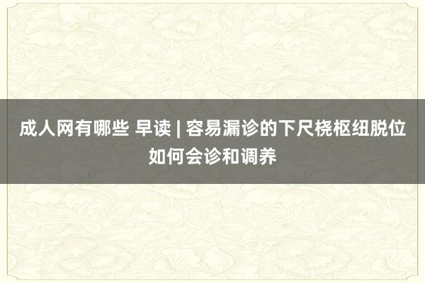 成人网有哪些 早读 | 容易漏诊的下尺桡枢纽脱位如何会诊和调养