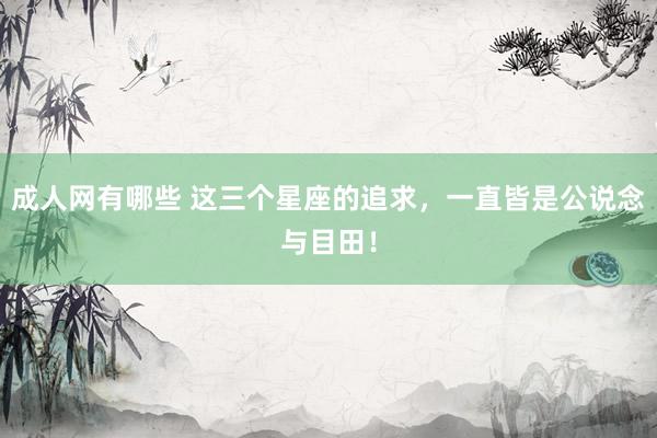 成人网有哪些 这三个星座的追求，一直皆是公说念与目田！