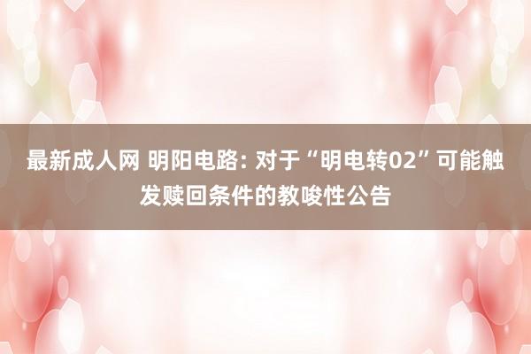 最新成人网 明阳电路: 对于“明电转02”可能触发赎回条件的教唆性公告