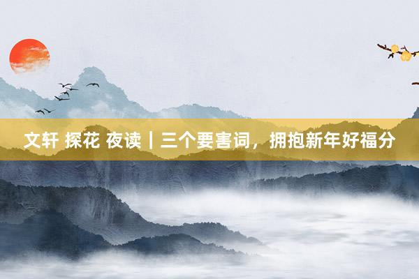 文轩 探花 夜读｜三个要害词，拥抱新年好福分