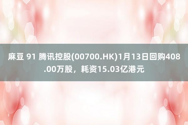 麻豆 91 腾讯控股(00700.HK)1月13日回购408.00万股，耗资15.03亿港元