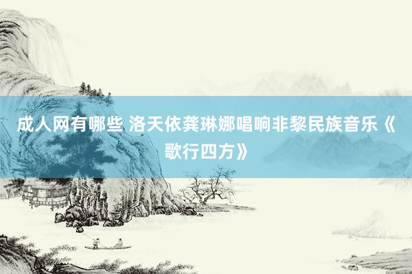 成人网有哪些 洛天依龚琳娜唱响非黎民族音乐《歌行四方》