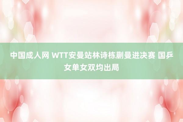 中国成人网 WTT安曼站林诗栋蒯曼进决赛 国乒女单女双均出局