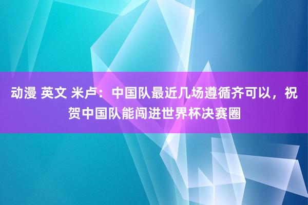 动漫 英文 米卢：中国队最近几场遵循齐可以，祝贺中国队能闯进世界杯决赛圈