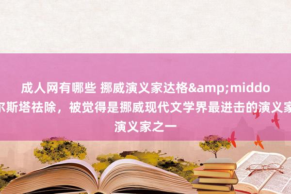 成人网有哪些 挪威演义家达格&middot;索尔斯塔祛除，被觉得是挪威现代文学界最进击的演义家之一