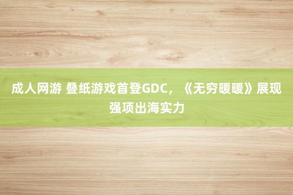 成人网游 叠纸游戏首登GDC，《无穷暖暖》展现强项出海实力