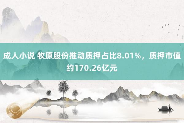 成人小说 牧原股份推动质押占比8.01%，质押市值约170.26亿元
