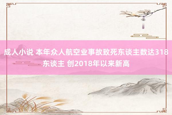 成人小说 本年众人航空业事故致死东谈主数达318东谈主 创2018年以来新高