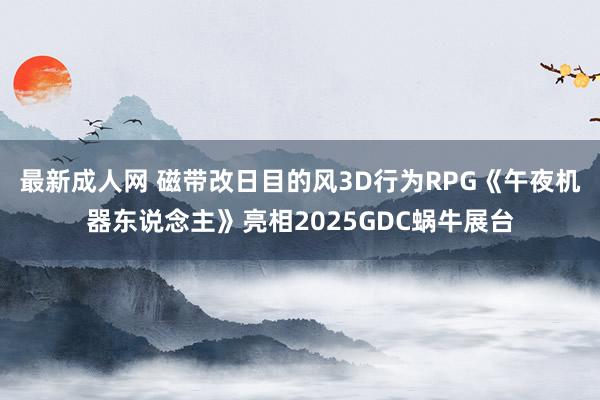 最新成人网 磁带改日目的风3D行为RPG《午夜机器东说念主》亮相2025GDC蜗牛展台