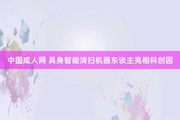中国成人网 具身智能清扫机器东谈主亮相科创园