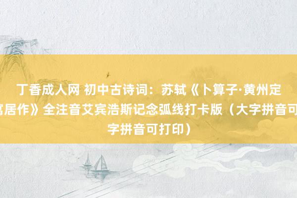丁香成人网 初中古诗词：苏轼《卜算子·黄州定慧院寓居作》全注音艾宾浩斯记念弧线打卡版（大字拼音可打印）