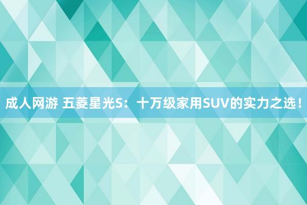 成人网游 五菱星光S：十万级家用SUV的实力之选！