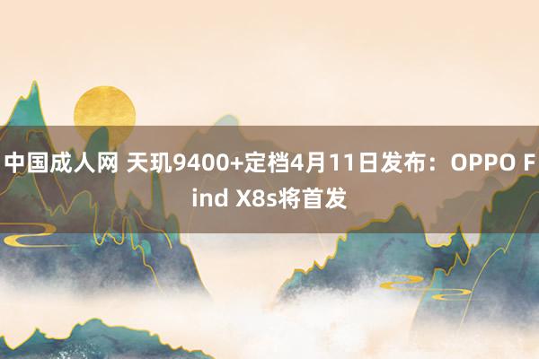 中国成人网 天玑9400+定档4月11日发布：OPPO Find X8s将首发