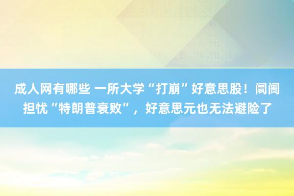 成人网有哪些 一所大学“打崩”好意思股！阛阓担忧“特朗普衰败”，好意思元也无法避险了