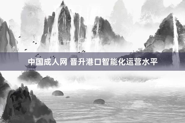 中国成人网 晋升港口智能化运营水平
