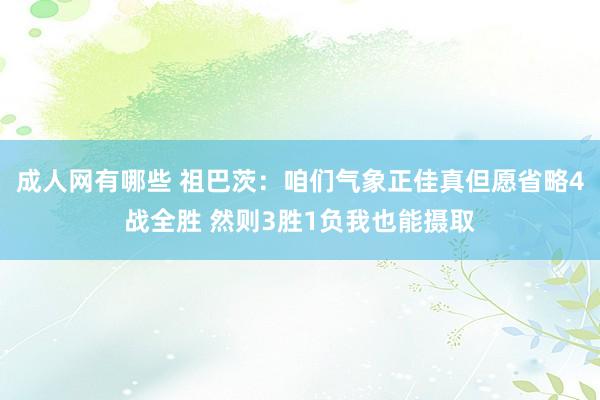 成人网有哪些 祖巴茨：咱们气象正佳真但愿省略4战全胜 然则3胜1负我也能摄取