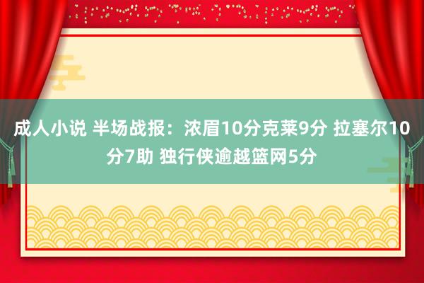 成人小说 半场战报：浓眉10分克莱9分 拉塞尔10分7助 独行侠逾越篮网5分