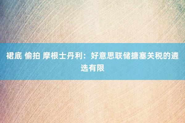 裙底 偷拍 摩根士丹利：好意思联储搪塞关税的遴选有限