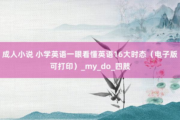 成人小说 小学英语一眼看懂英语16大时态（电子版可打印）_my_do_四肢