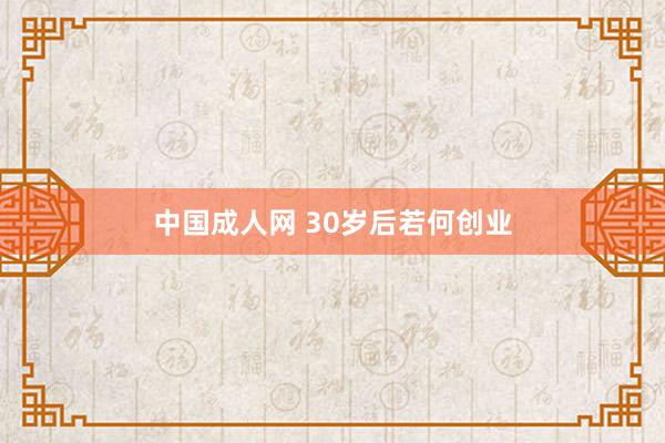 中国成人网 30岁后若何创业