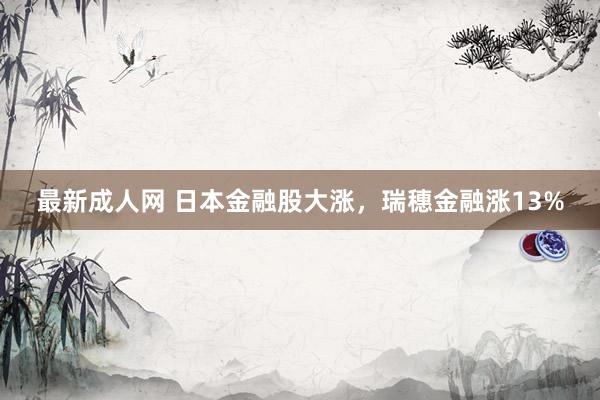 最新成人网 日本金融股大涨，瑞穗金融涨13%
