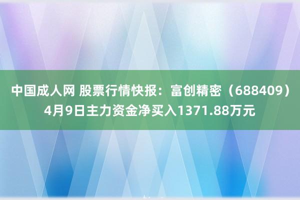 中国成人网 股票行情快报：富创精密（688409）4月9日主力资金净买入1371.88万元