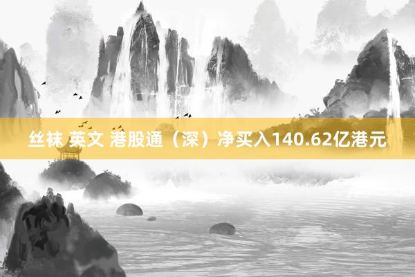 丝袜 英文 港股通（深）净买入140.62亿港元