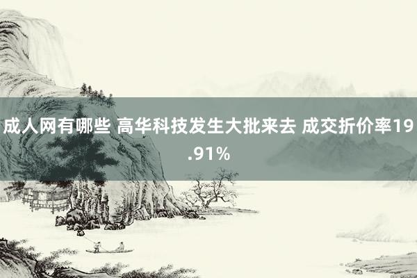 成人网有哪些 高华科技发生大批来去 成交折价率19.91%