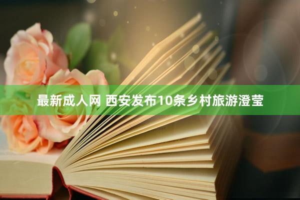 最新成人网 西安发布10条乡村旅游澄莹