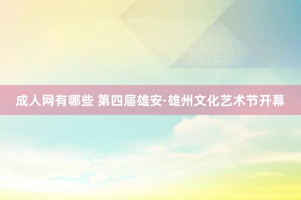 成人网有哪些 第四届雄安·雄州文化艺术节开幕