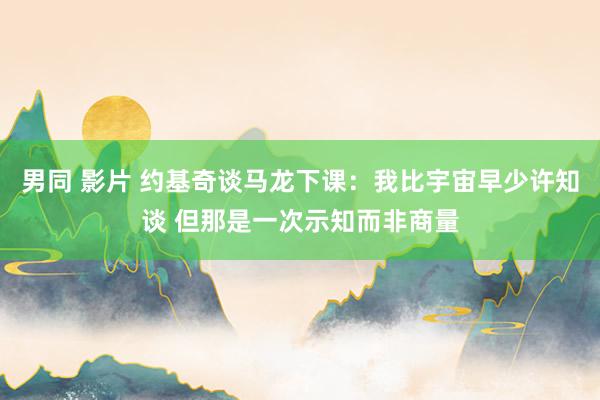 男同 影片 约基奇谈马龙下课：我比宇宙早少许知谈 但那是一次示知而非商量