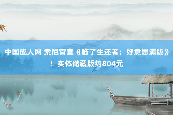 中国成人网 索尼官宣《临了生还者：好意思满版》！实体储藏版约804元