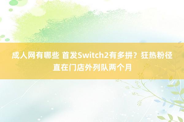 成人网有哪些 首发Switch2有多拼？狂热粉径直在门店外列队两个月