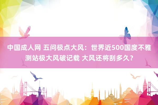 中国成人网 五问极点大风：世界近500国度不雅测站极大风破记载 大风还将刮多久？