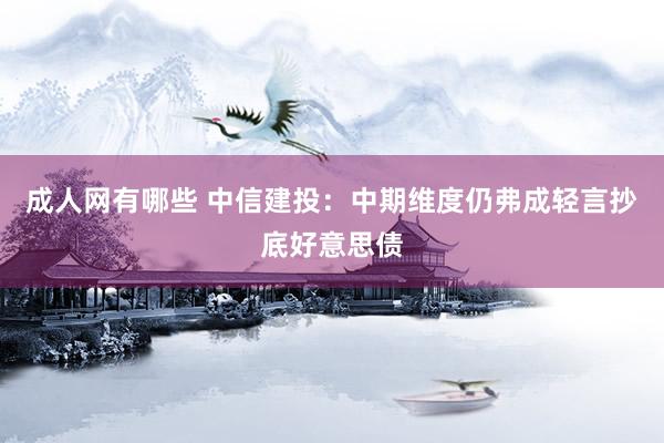 成人网有哪些 中信建投：中期维度仍弗成轻言抄底好意思债