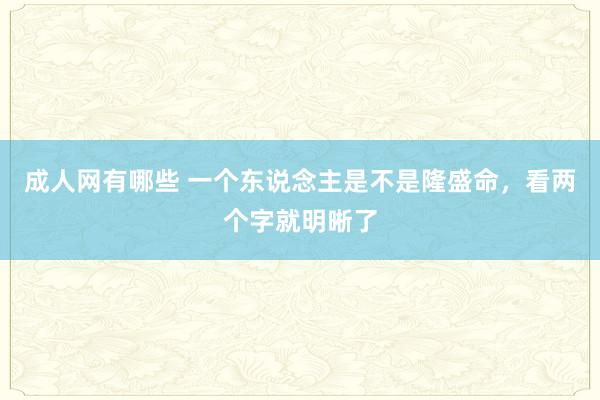 成人网有哪些 一个东说念主是不是隆盛命，看两个字就明晰了