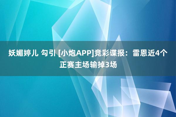 妖媚婷儿 勾引 [小炮APP]竞彩谍报：雷恩近4个正赛主场输掉3场