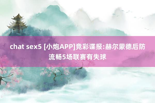 chat sex5 [小炮APP]竞彩谍报:赫尔蒙德后防流畅5场联赛有失球