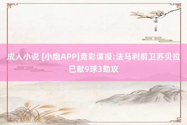 成人小说 [小炮APP]竞彩谍报:法马利前卫苏贝拉已献9球3助攻