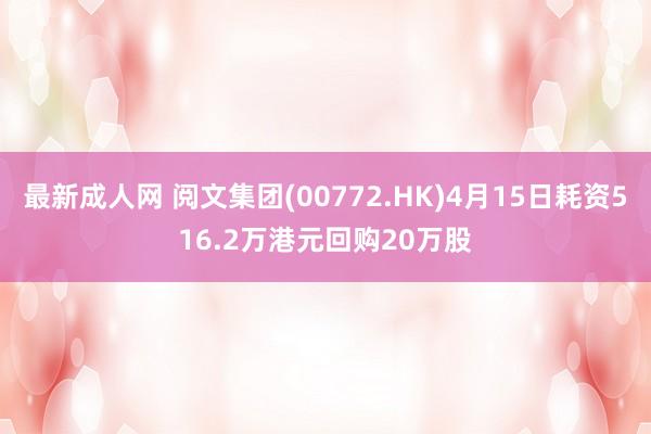 最新成人网 阅文集团(00772.HK)4月15日耗资516.2万港元回购20万股