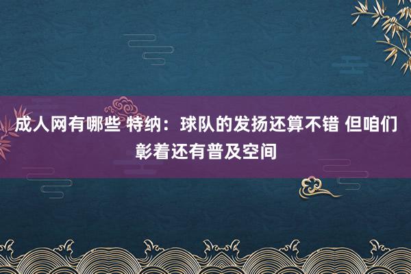 成人网有哪些 特纳：球队的发扬还算不错 但咱们彰着还有普及空间