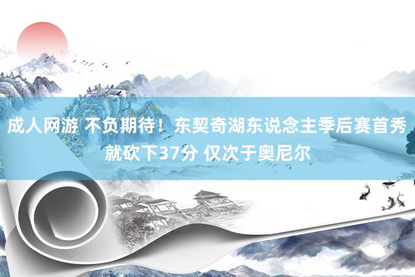 成人网游 不负期待！东契奇湖东说念主季后赛首秀就砍下37分 仅次于奥尼尔